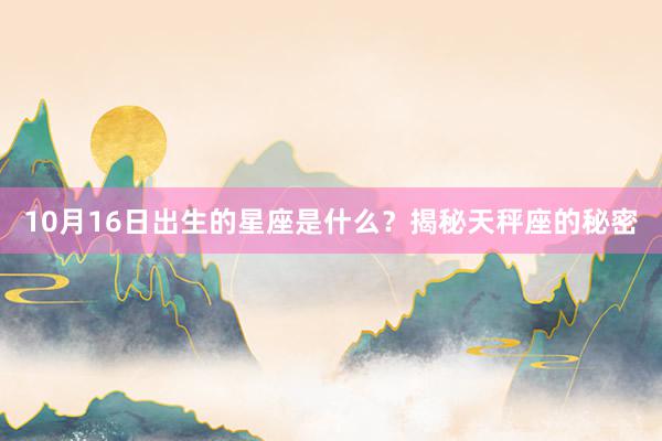 10月16日出生的星座是什么？揭秘天秤座的秘密