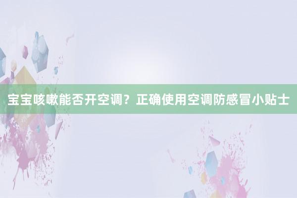 宝宝咳嗽能否开空调？正确使用空调防感冒小贴士