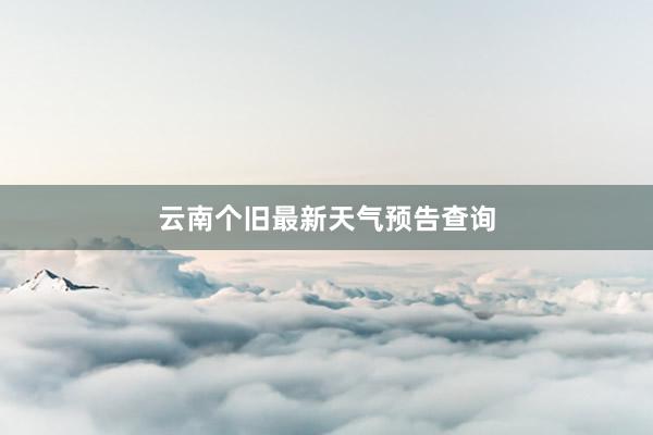 云南个旧最新天气预告查询